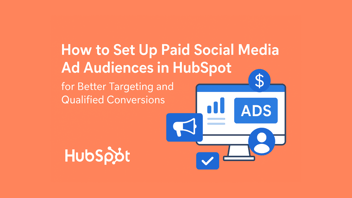 How to Set Up Paid Social Media Ad Audiences in HubSpot for Better Targeting and Qualified Conversions